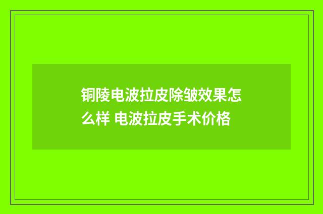 铜陵电波拉皮除皱效果怎么样 电波拉皮手术价格