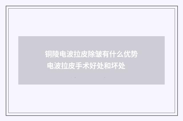 铜陵电波拉皮除皱有什么优势 电波拉皮手术好处和坏处
