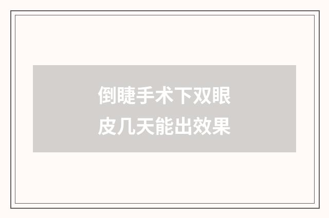 倒睫手术下双眼皮几天能出效果