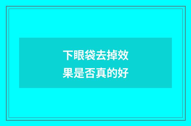 下眼袋去掉效果是否真的好