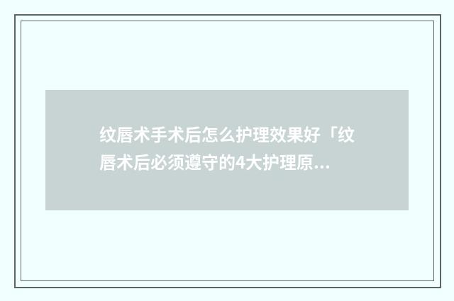 纹唇术手术后怎么护理效果好「纹唇术后必须遵守的4大护理原则」