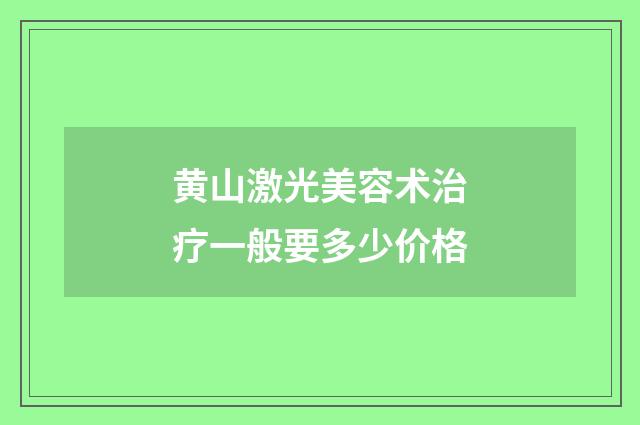 黄山激光美容术治疗一般要多少价格