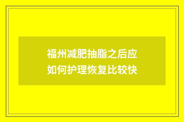 福州减肥抽脂之后应如何护理恢复比较快