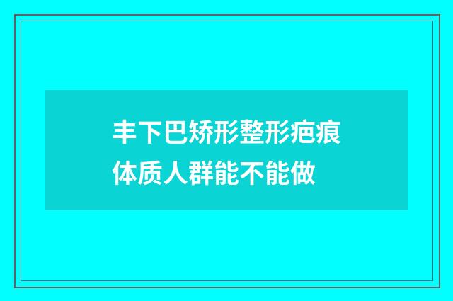 丰下巴矫形整形疤痕体质人群能不能做