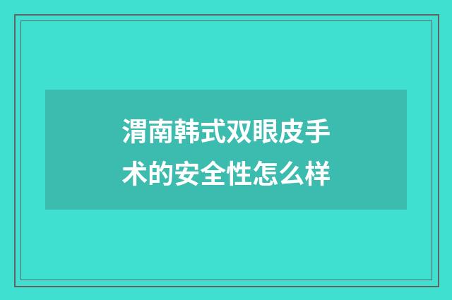 渭南韩式双眼皮手术的安全性怎么样