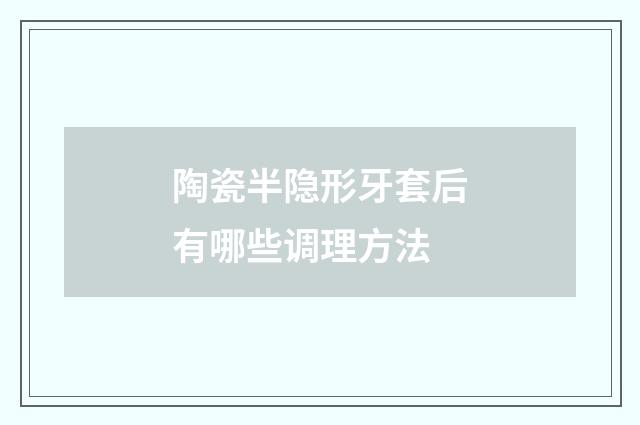 陶瓷半隐形牙套后有哪些调理方法