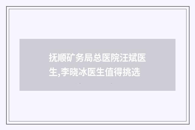 抚顺矿务局总医院汪斌医生,李晓冰医生值得挑选