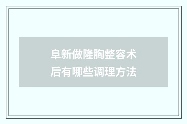 阜新做隆胸整容术后有哪些调理方法