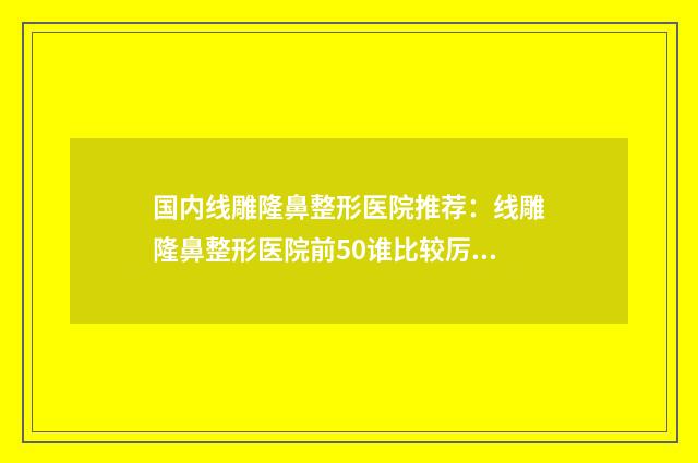 国内线雕隆鼻整形医院推荐:线雕隆鼻整形医院前50谁比较厉害