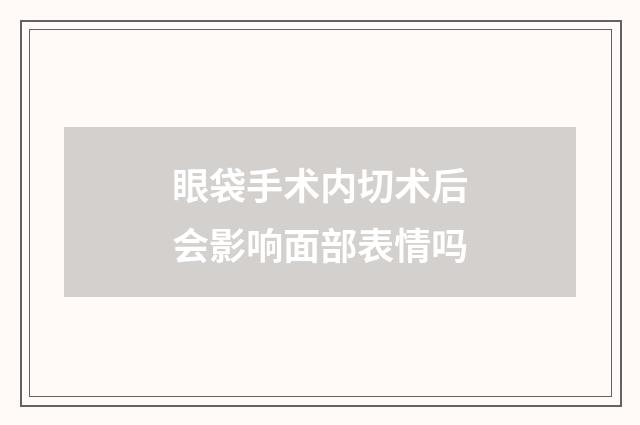 眼袋手术内切术后会影响面部表情吗