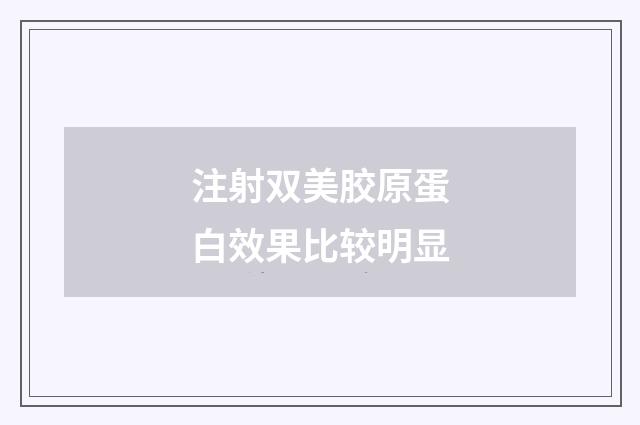 注射双美胶原蛋白效果比较明显