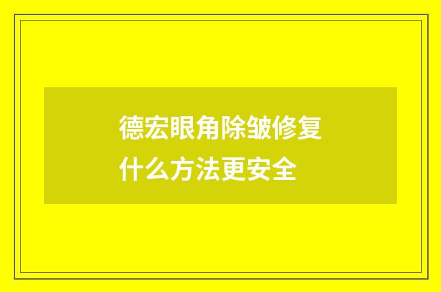 德宏眼角除皱修复什么方法更安全