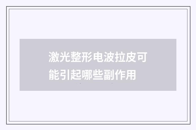 激光整形电波拉皮可能引起哪些副作用
