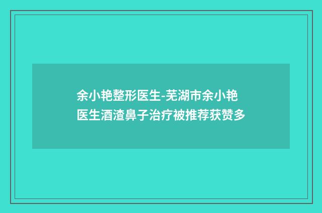 余小艳整形医生-芜湖市余小艳医生酒渣鼻子治疗被推荐获赞多