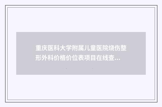 重庆医科大学附属儿童医院烧伤整形外科价格价位表项目在线查询-面颊部抽脂减肥案例
