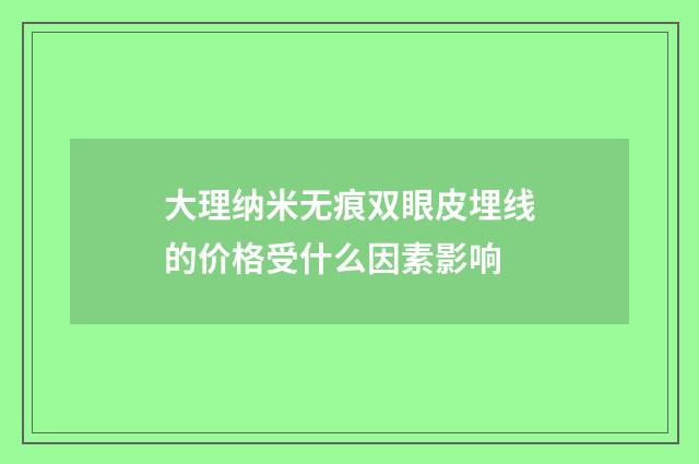 大理纳米无痕双眼皮埋线的价格受什么因素影响