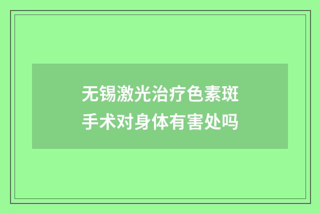 无锡激光治疗色素斑手术对身体有害处吗