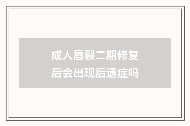 成人唇裂二期修复后会出现后遗症吗