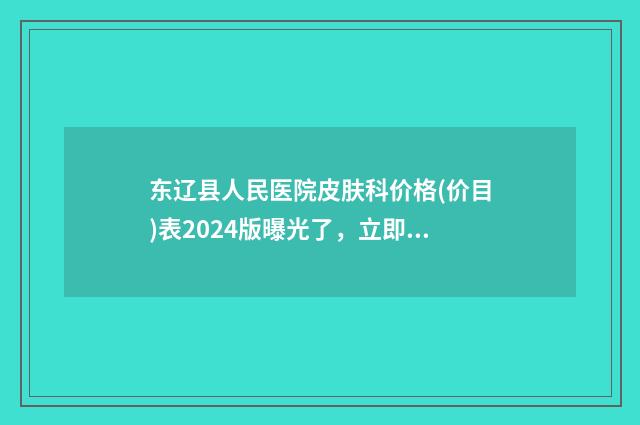 东辽县人民医院皮肤科价格(价目)表2024版曝光了，立即收藏-隆鼻植入假体案例