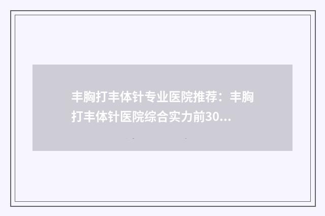 丰胸打丰体针专业医院推荐：丰胸打丰体针医院综合实力前30佳新版盘点