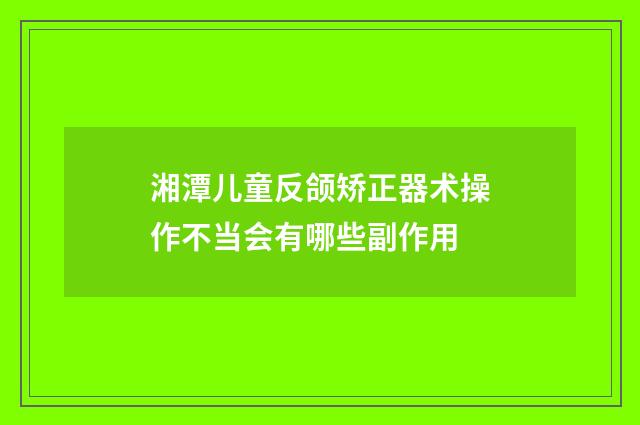 湘潭儿童反颌矫正器术操作不当会有哪些副作用