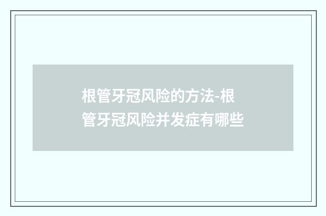 根管牙冠风险的方法-根管牙冠风险并发症有哪些