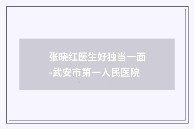 张晓红医生好独当一面-武安市第一人民医院