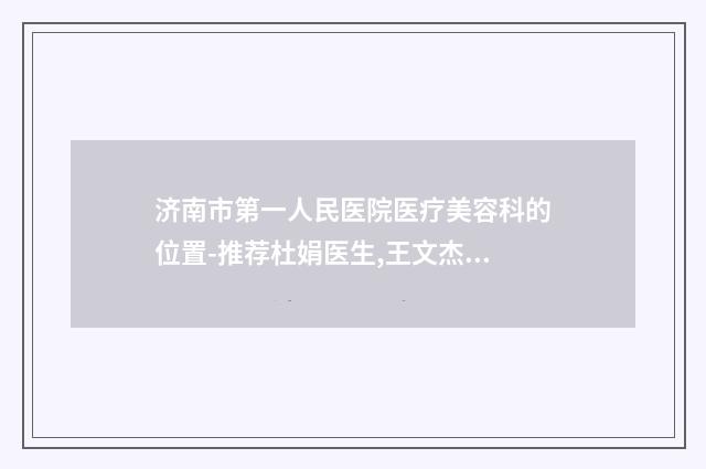济南市第一人民医院医疗美容科的位置-推荐杜娟医生,王文杰医生