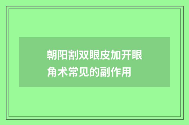 朝阳割双眼皮加开眼角术常见的副作用