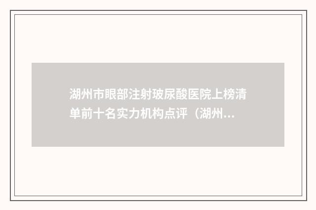 湖州市眼部注射玻尿酸医院上榜清单前十名实力机构点评（湖州市眼部注射玻尿酸整形医院）