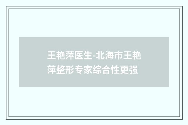 王艳萍医生-北海市王艳萍整形专家综合性更强