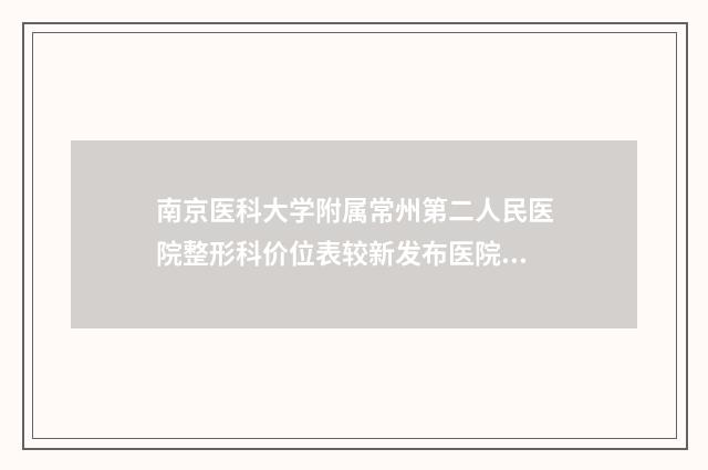 南京医科大学附属常州第二人民医院整形科价位表较新发布医院资料曝光-擅长项目耳朵咬掉了修复等