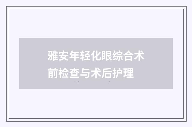 雅安年轻化眼综合术前检查与术后护理
