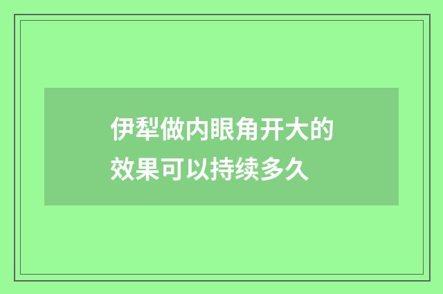 伊犁做内眼角开大的效果可以持续多久