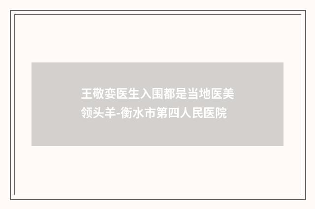 王敬娈医生入围都是当地医美领头羊-衡水市第四人民医院