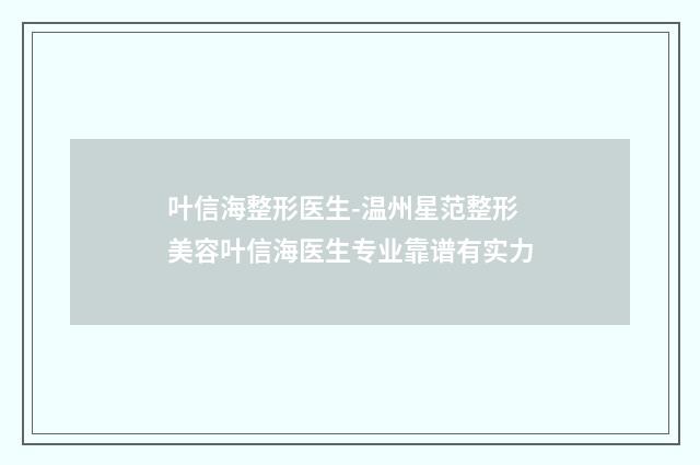 叶信海整形医生-温州星范整形美容叶信海医生专业靠谱有实力