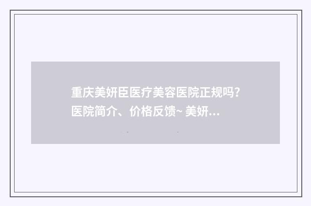 重庆美妍臣医疗美容医院正规吗？医院简介、价格反馈~ 美妍医美