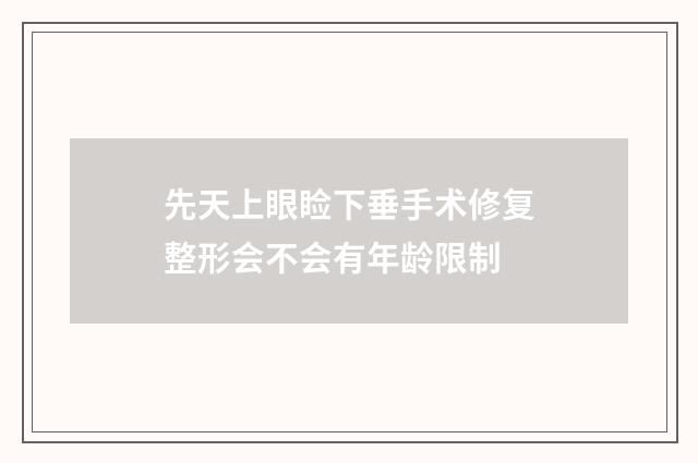 先天上眼睑下垂手术修复整形会不会有年龄限制