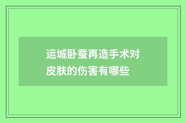 运城卧蚕再造手术对皮肤的伤害有哪些