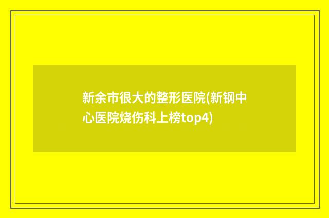 新余市很大的整形医院(新钢中心医院烧伤科上榜top4)