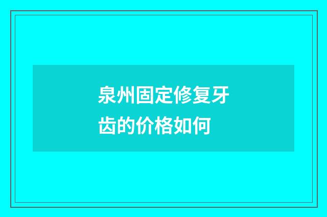 泉州固定修复牙齿的价格如何