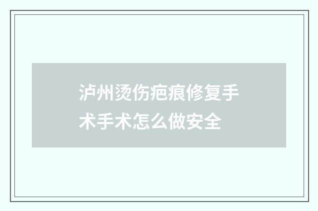 泸州烫伤疤痕修复手术手术怎么做安全