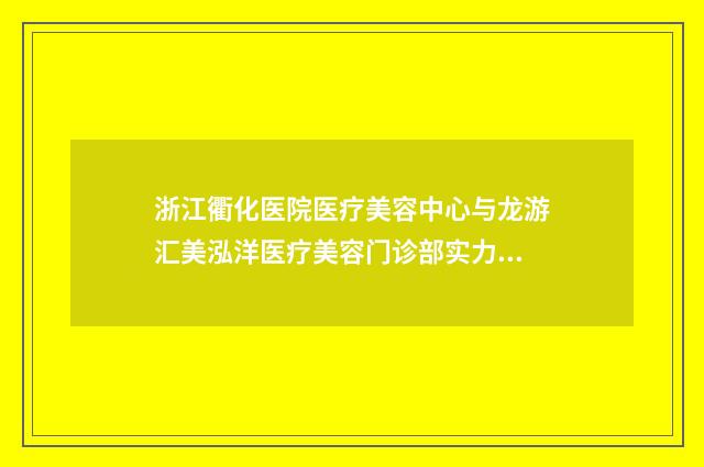 浙江衢化医院医疗美容中心与龙游汇美泓洋医疗美容门诊部实力差距不大