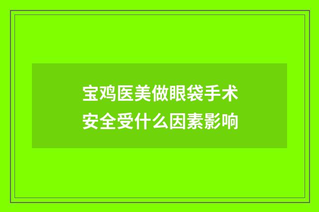 宝鸡医美做眼袋手术安全受什么因素影响