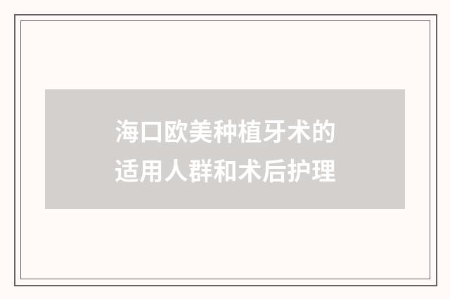 海口欧美种植牙术的适用人群和术后护理