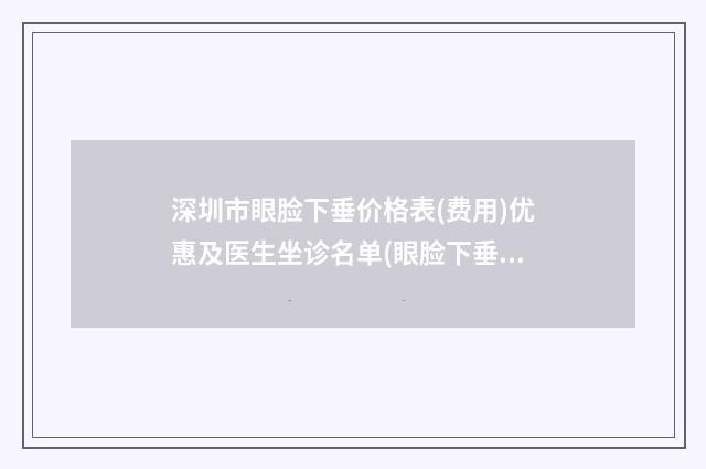 深圳市眼脸下垂价格表(费用)优惠及医生坐诊名单(眼脸下垂均价为：2441元）