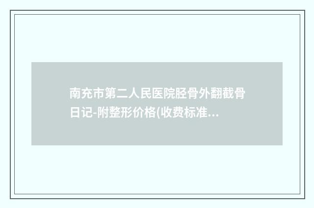 南充市第二人民医院胫骨外翻截骨日记-附整形价格(收费标准)