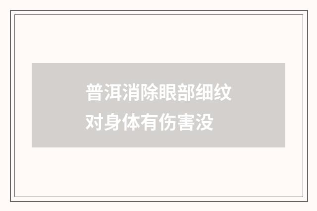 普洱消除眼部细纹对身体有伤害没