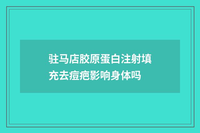 驻马店胶原蛋白注射填充去痘疤影响身体吗