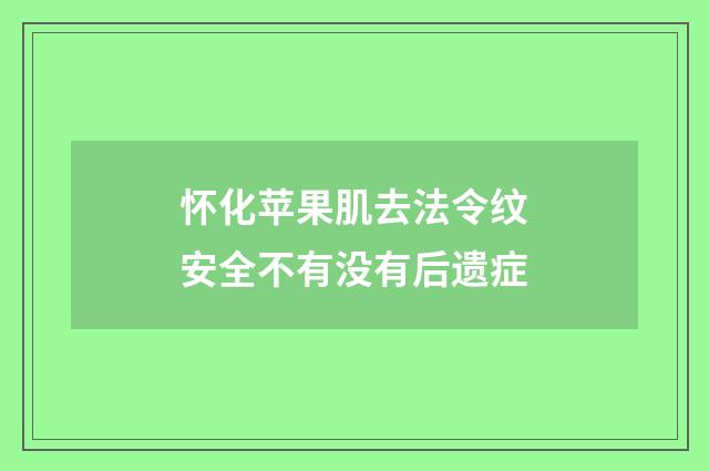怀化苹果肌去法令纹安全不有没有后遗症